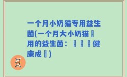 一个月小奶猫专用益生菌(一个月大小奶猫專用的益生菌：讓寶寶健康成長)