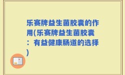 乐赛牌益生菌胶囊的作用(乐赛牌益生菌胶囊：有益健康肠道的选择)