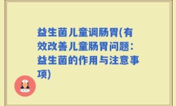 益生菌儿童调肠胃(有效改善儿童肠胃问题：益生菌的作用与注意事项)