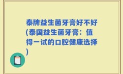 泰牌益生菌牙膏好不好(泰国益生菌牙膏：值得一试的口腔健康选择)