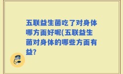 五联益生菌吃了对身体哪方面好呢(五联益生菌对身体的哪些方面有益？