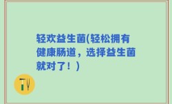 轻欢益生菌(轻松拥有健康肠道，选择益生菌就对了！)