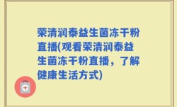 荣清润泰益生菌冻干粉直播(观看荣清润泰益生菌冻干粉直播，了解健康生活方式)
