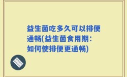 益生菌吃多久可以排便通畅(益生菌食用期：如何使排便更通畅)