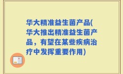 华大精准益生菌产品(华大推出精准益生菌产品，有望在某些疾病治疗中发挥重要作用)