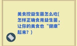 美食控益生菌怎么吃(怎样正确食用益生菌，让你的美食也“健康”起来？)
