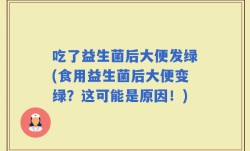 吃了益生菌后大便发绿(食用益生菌后大便变绿？这可能是原因！)