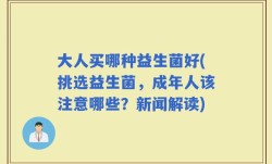 大人买哪种益生菌好(挑选益生菌，成年人该注意哪些？新闻解读)