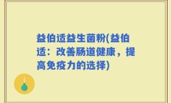 益伯适益生菌粉(益伯适：改善肠道健康，提高免疫力的选择)