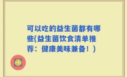 可以吃的益生菌都有哪些(益生菌饮食清单推荐：健康美味兼备！)