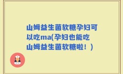 山姆益生菌软糖孕妇可以吃ma(孕妇也能吃山姆益生菌软糖啦！)