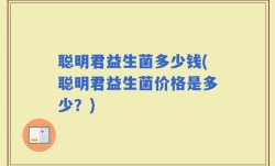 聪明君益生菌多少钱(聪明君益生菌价格是多少？)