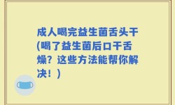 成人喝完益生菌舌头干(喝了益生菌后口干舌燥？这些方法能帮你解决！)