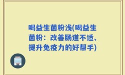 喝益生菌粉浅(喝益生菌粉：改善肠道不适、提升免疫力的好帮手)