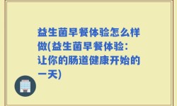 益生菌早餐体验怎么样做(益生菌早餐体验：让你的肠道健康开始的一天)