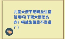 儿童大便干硬喝益生菌管用吗(干硬大便怎么办？喝益生菌靠不靠谱？)