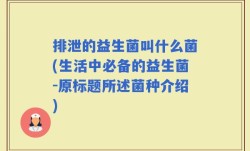 排泄的益生菌叫什么菌(生活中必备的益生菌-原标题所述菌种介绍)
