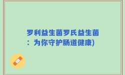 罗利益生菌罗氏益生菌：为你守护肠道健康)