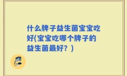 什么牌子益生菌宝宝吃好(宝宝吃哪个牌子的益生菌最好？)