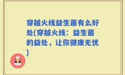 穿越火线益生菌有么好处(穿越火线：益生菌的益处，让你健康无忧)