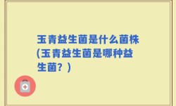 玉青益生菌是什么菌株(玉青益生菌是哪种益生菌？)