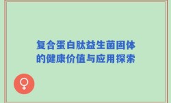 复合蛋白肽益生菌固体的健康价值与应用探索