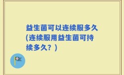 益生菌可以连续服多久(连续服用益生菌可持续多久？)