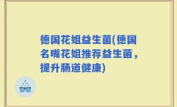 德国花姐益生菌(德国名嘴花姐推荐益生菌，提升肠道健康)
