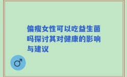 偏瘦女性可以吃益生菌吗探讨其对健康的影响与建议