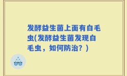 发酵益生菌上面有白毛虫(发酵益生菌发现白毛虫，如何防治？)