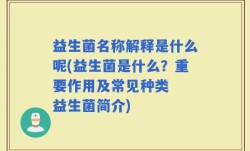 益生菌名称解释是什么呢(益生菌是什么？重要作用及常见种类  益生菌简介)