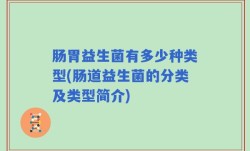 肠胃益生菌有多少种类型(肠道益生菌的分类及类型简介)