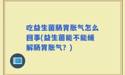 吃益生菌肠胃胀气怎么回事(益生菌能不能缓解肠胃胀气？)