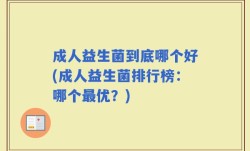 成人益生菌到底哪个好(成人益生菌排行榜：哪个最优？)