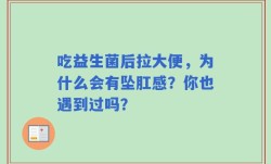 吃益生菌后拉大便，为什么会有坠肛感？你也遇到过吗？