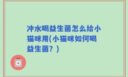 冲水喝益生菌怎么给小猫咪用(小猫咪如何喝益生菌？)