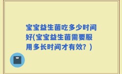 宝宝益生菌吃多少时间好(宝宝益生菌需要服用多长时间才有效？)