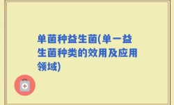 单菌种益生菌(单一益生菌种类的效用及应用领域)