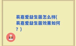 易嘉爱益生菌怎么样(易嘉爱益生菌效果如何？)