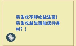 男生吃不胖吃益生菌(男生吃益生菌能保持身材？)