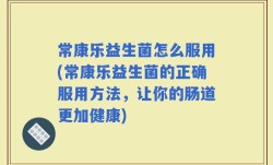 常康乐益生菌怎么服用(常康乐益生菌的正确服用方法，让你的肠道更加健康)