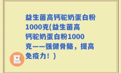 益生菌高钙驼奶蛋白粉1000克(益生菌高钙驼奶蛋白粉1000克——强健骨骼，提高免疫力！)