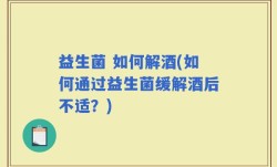 益生菌 如何解酒(如何通过益生菌缓解酒后不适？)