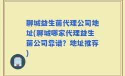 聊城益生菌代理公司地址(聊城哪家代理益生菌公司靠谱？地址推荐)