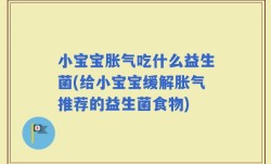 小宝宝胀气吃什么益生菌(给小宝宝缓解胀气推荐的益生菌食物)