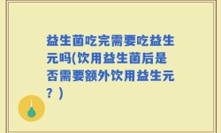 益生菌吃完需要吃益生元吗(饮用益生菌后是否需要额外饮用益生元？)