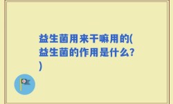益生菌用来干嘛用的(益生菌的作用是什么？)
