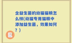 含益生菌的幼猫猫粮怎么样(幼猫专用猫粮中添加益生菌，效果如何？)