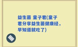 益生菌 童子君(童子君分享益生菌健康经，早知道就吃了)