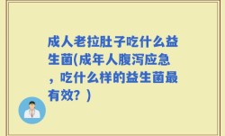 成人老拉肚子吃什么益生菌(成年人腹泻应急，吃什么样的益生菌最有效？)